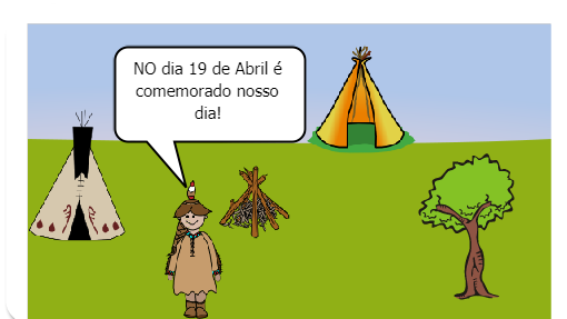 Dia 19 de abril Dia do Índio. Os índios foram os primeiros habitantes  do Brasil, viviam em tribos que hoje são muito raras. Alimentavam-se de caça, pesca e vegetais. Gostam de cantar e dançar. Costumam pintar  o corpo com tinta extraída das plantas que também usam como remédios.
