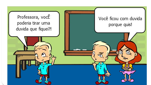 Expectativa dos alunos com a professora 

Professora você pode me tirar um duvida que fiquei na lição?
Sim claro, deixa eu só terminar de ajudar o Antônio!

Realidade com a professora

Professora você pode me tirar um duvida que fiquei na lição?
Você ficou com duvida porque quis, eu perguntei quem estava com duvida, agora você vai atrás de um livro para tirar sua duvida!
